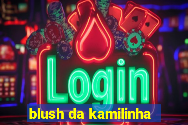 blush da kamilinha